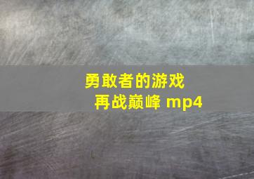 勇敢者的游戏 再战巅峰 mp4